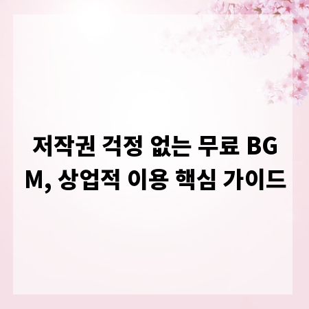 저작권 걱정 없는 무료 BGM, 상업적 이용 핵심 가이드