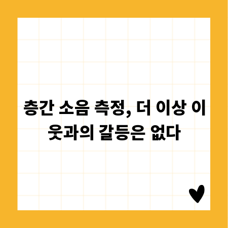 층간 소음 측정, 더 이상 이웃과의 갈등은 없다