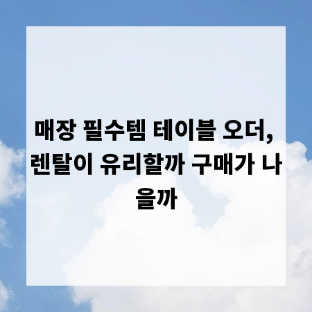 매장 필수템 테이블 오더, 렌탈이 유리할까 구매가 나을까