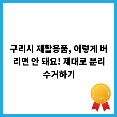 구리시 재활용품, 이렇게 버리면 안 돼요! 제대로 분리수거하기