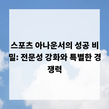 스포츠 아나운서의 성공 비밀: 전문성 강화와 특별한 경쟁력