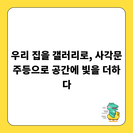 우리 집을 갤러리로, 사각문주등으로 공간에 빛을 더하다