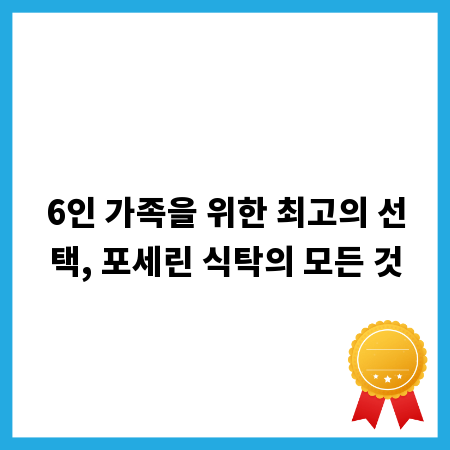 6인 가족을 위한 최고의 선택, 포세린 식탁의 모든 것