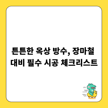 튼튼한 옥상 방수, 장마철 대비 필수 시공 체크리스트