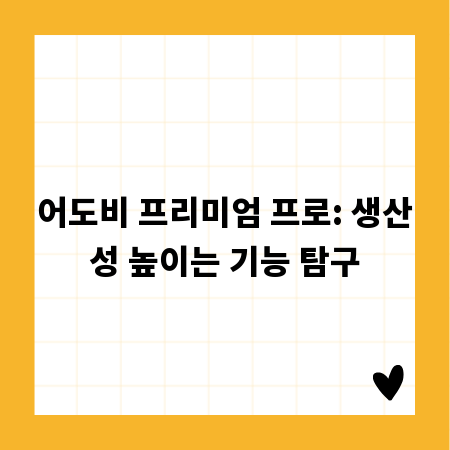 어도비 프리미엄 프로: 생산성 높이는 기능 탐구
