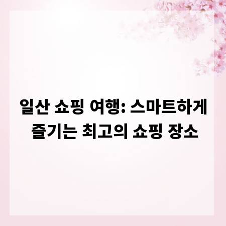 일산 쇼핑 여행: 스마트하게 즐기는 최고의 쇼핑 장소