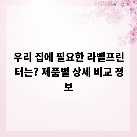 우리 집에 필요한 라벨프린터는? 제품별 상세 비교 정보