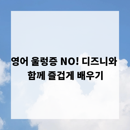 영어 울렁증 NO! 디즈니와 함께 즐겁게 배우기