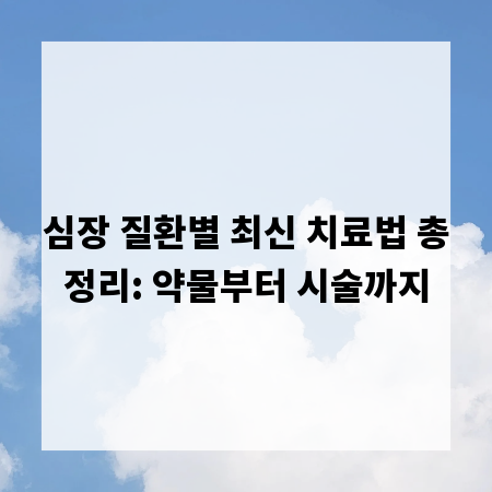심장 질환별 최신 치료법 총정리: 약물부터 시술까지