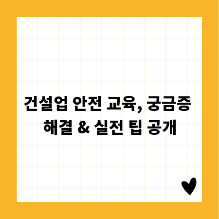 건설업 안전 교육, 궁금증 해결 & 실전 팁 공개