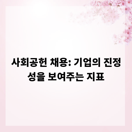 사회공헌 채용: 기업의 진정성을 보여주는 지표