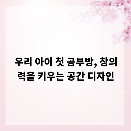우리 아이 첫 공부방, 창의력을 키우는 공간 디자인