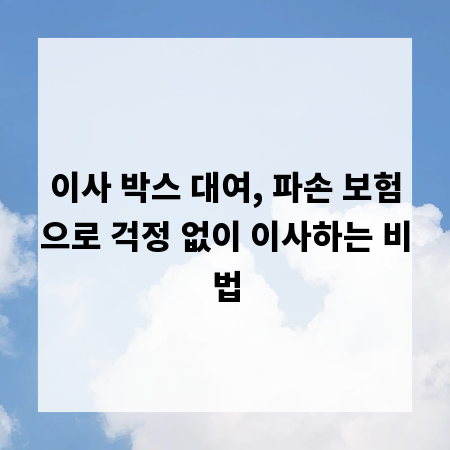 이사 박스 대여, 파손 보험으로 걱정 없이 이사하는 비법
