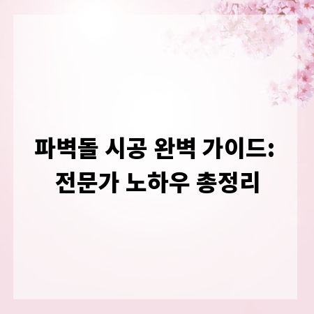 파벽돌 시공 완벽 가이드: 전문가 노하우 총정리