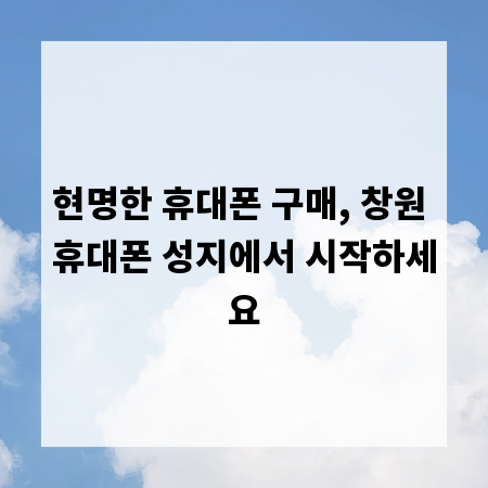 현명한 휴대폰 구매, 창원 휴대폰 성지에서 시작하세요