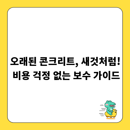 오래된 콘크리트, 새것처럼! 비용 걱정 없는 보수 가이드