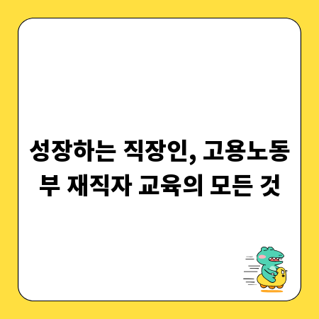 성장하는 직장인, 고용노동부 재직자 교육의 모든 것