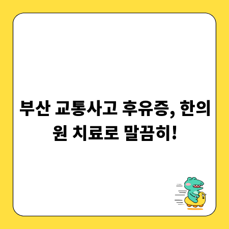 부산 교통사고 후유증, 한의원 치료로 말끔히!