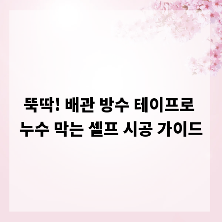 뚝딱! 배관 방수 테이프로 누수 막는 셀프 시공 가이드
