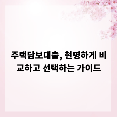 주택담보대출, 현명하게 비교하고 선택하는 가이드