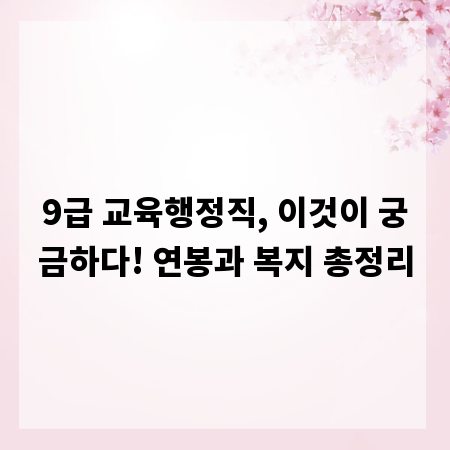 9급 교육행정직, 이것이 궁금하다! 연봉과 복지 총정리