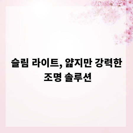 슬림 라이트, 얇지만 강력한 조명 솔루션