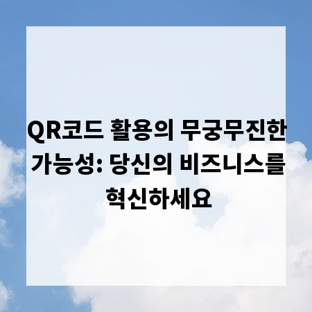 QR코드 활용의 무궁무진한 가능성: 당신의 비즈니스를 혁신하세요