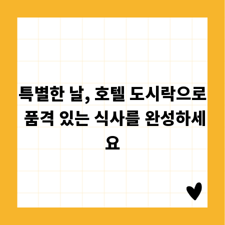 특별한 날, 호텔 도시락으로 품격 있는 식사를 완성하세요