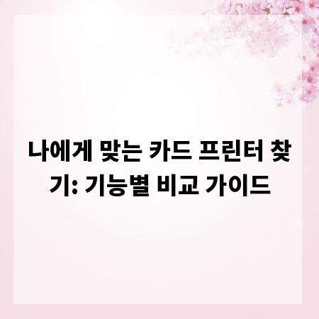 나에게 맞는 카드 프린터 찾기: 기능별 비교 가이드
