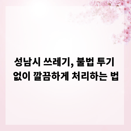 성남시 쓰레기, 불법 투기 없이 깔끔하게 처리하는 법