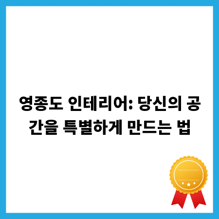 영종도 인테리어: 당신의 공간을 특별하게 만드는 법