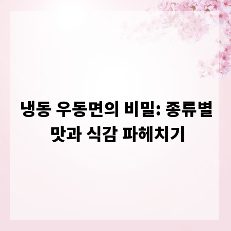 냉동 우동면의 비밀: 종류별 맛과 식감 파헤치기