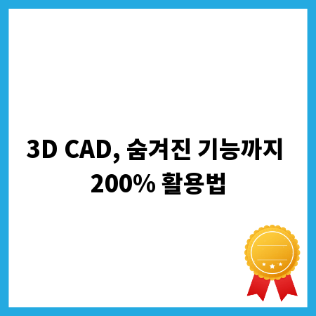 3D CAD, 숨겨진 기능까지 200% 활용법