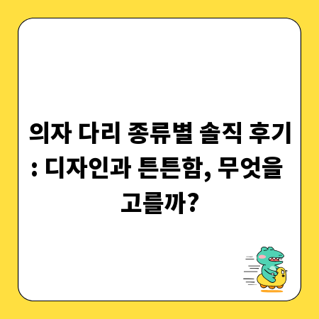 의자 다리 종류별 솔직 후기: 디자인과 튼튼함, 무엇을 고를까?