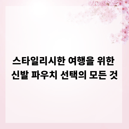 스타일리시한 여행을 위한 신발 파우치 선택의 모든 것