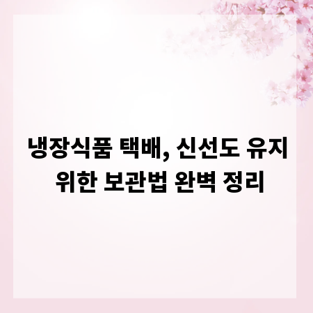 냉장식품 택배, 신선도 유지 위한 보관법 완벽 정리