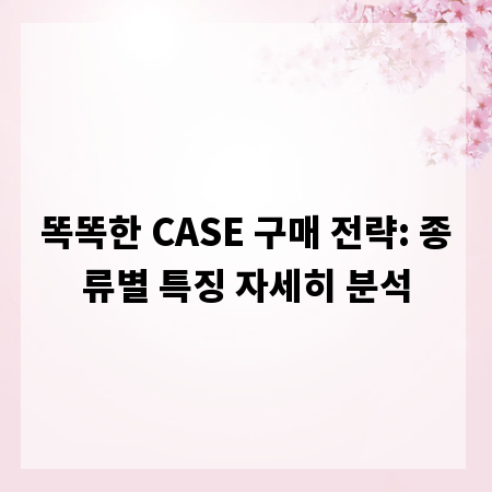똑똑한 CASE 구매 전략: 종류별 특징 자세히 분석