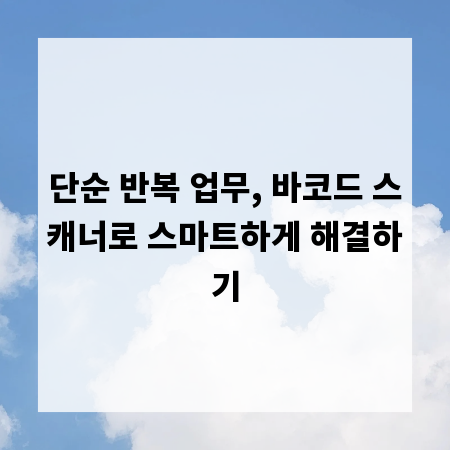 단순 반복 업무, 바코드 스캐너로 스마트하게 해결하기