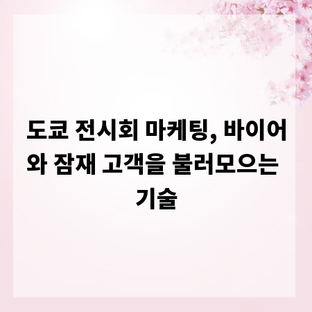 도쿄 전시회 마케팅, 바이어와 잠재 고객을 불러모으는 기술