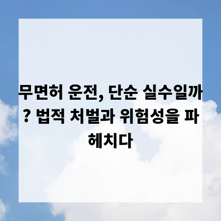 무면허 운전, 단순 실수일까? 법적 처벌과 위험성을 파헤치다