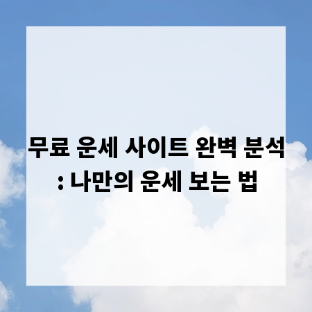 무료 운세 사이트 완벽 분석: 나만의 운세 보는 법