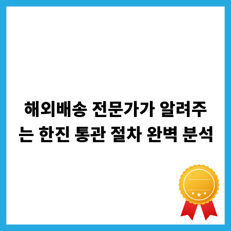해외배송 전문가가 알려주는 한진 통관 절차 완벽 분석