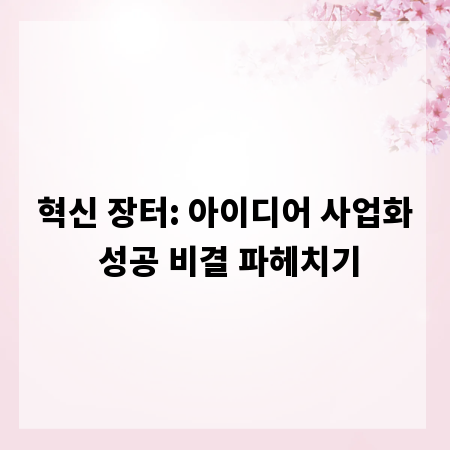 혁신 장터: 아이디어 사업화 성공 비결 파헤치기