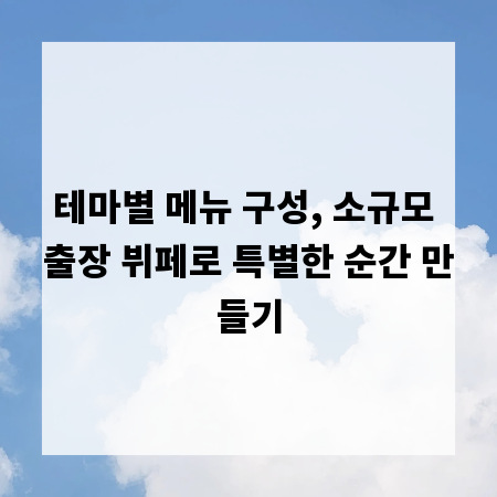 테마별 메뉴 구성, 소규모 출장 뷔페로 특별한 순간 만들기