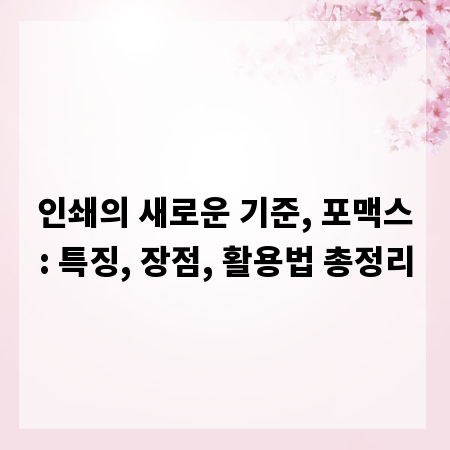 인쇄의 새로운 기준, 포맥스: 특징, 장점, 활용법 총정리