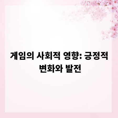 게임의 사회적 영향: 긍정적 변화와 발전