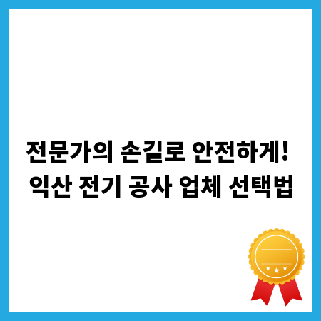 전문가의 손길로 안전하게! 익산 전기 공사 업체 선택법