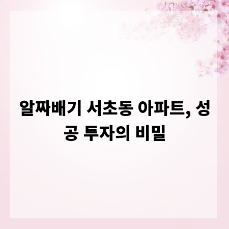 알짜배기 서초동 아파트, 성공 투자의 비밀