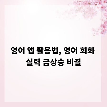 영어 앱 활용법, 영어 회화 실력 급상승 비결
