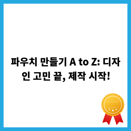 파우치 만들기 A to Z: 디자인 고민 끝, 제작 시작!